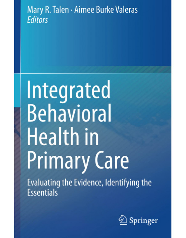 Integrated Behavioral Health in Primary Care: Evaluating the Evidence, Identifying the Essentials by Mary R. Talen {1493929097} {9781493929092}