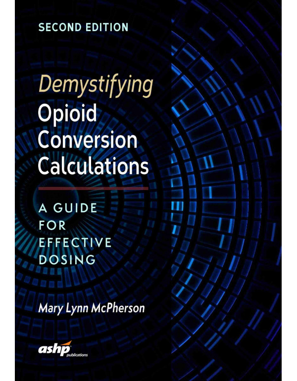 Demystifying Opioid Conversion Calculations: A Guide for Effective Dosing, 2nd Edition {9781585284290} {1585284297}