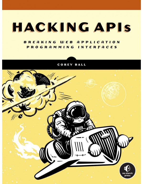 Hacking APIs: Breaking Web Application Programming Interfaces by Corey J. Ball {9781718502444} {1718502443}