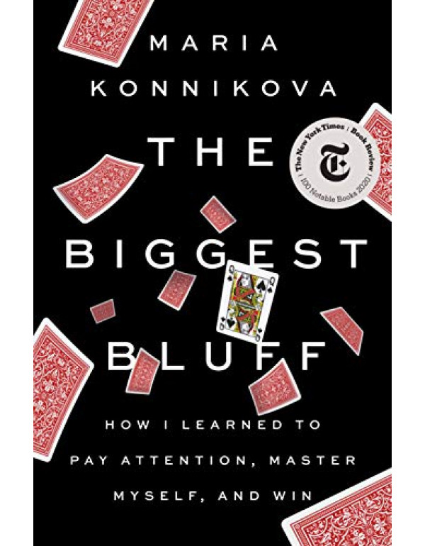 The Biggest Bluff: How I Learned to Pay Attention, Master Myself, and Win By Konnikova, Maria (052552262X) (9780525522621)